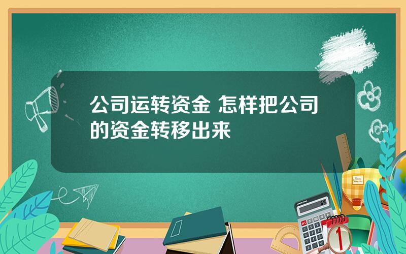 公司运转资金 怎样把公司的资金转移出来